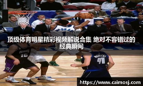 顶级体育明星精彩视频解说合集 绝对不容错过的经典瞬间