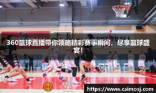360篮球直播带你领略精彩赛事瞬间，尽享篮球盛宴！