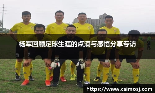 杨军回顾足球生涯的点滴与感悟分享专访