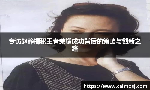 专访赵静揭秘王者荣耀成功背后的策略与创新之路