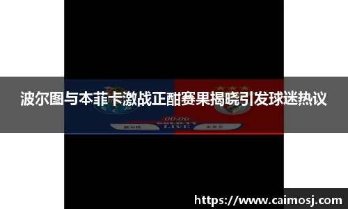 波尔图与本菲卡激战正酣赛果揭晓引发球迷热议