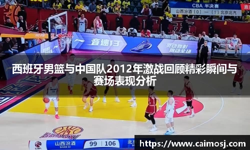 西班牙男篮与中国队2012年激战回顾精彩瞬间与赛场表现分析