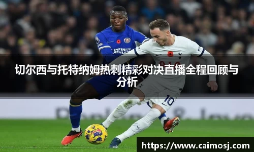 切尔西与托特纳姆热刺精彩对决直播全程回顾与分析
